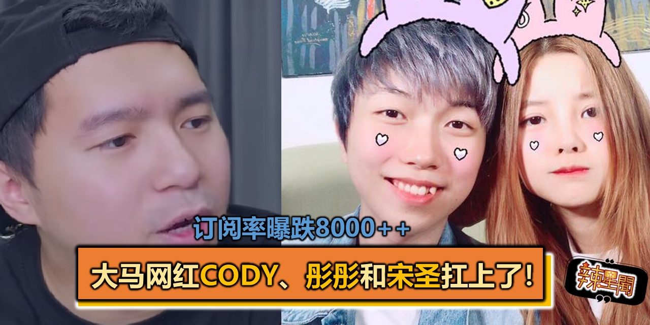 订阅率曝跌8000++   大马网红CODY、彤彤和宋圣扛上了！